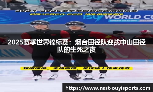 2025赛季世界锦标赛:烟台田径队迎战中山田径队的生死之夜