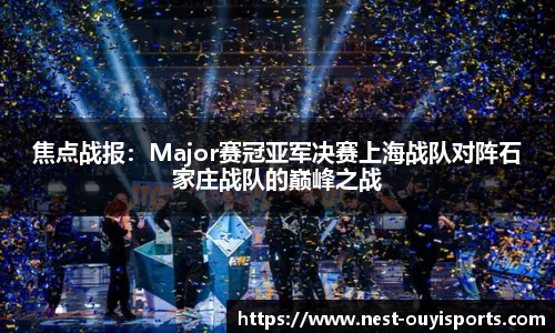 焦点战报:Major赛冠亚军决赛上海战队对阵石家庄战队的巅峰之战