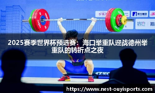 2025赛季世界杯预选赛:海口举重队迎战德州举重队的转折点之夜