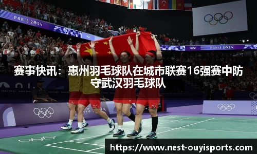 赛事快讯:惠州羽毛球队在城市联赛16强赛中防守武汉羽毛球队