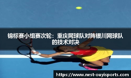 锦标赛小组赛次轮:重庆网球队对阵银川网球队的技术对决
