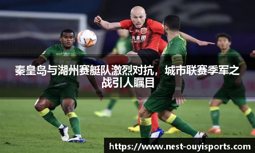 秦皇岛与湖州赛艇队激烈对抗,城市联赛季军之战引人瞩目