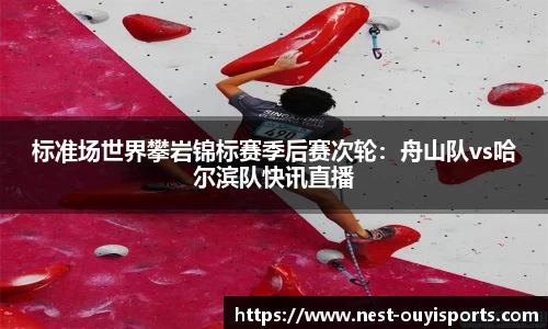 标准场世界攀岩锦标赛季后赛次轮:舟山队vs哈尔滨队快讯直播