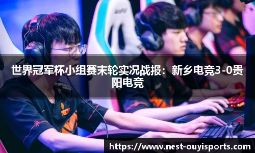世界冠军杯小组赛末轮实况战报:新乡电竞3-0贵阳电竞