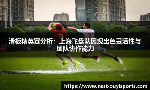 滑板精英赛分析:上海飞盘队展现出色灵活性与团队协作能力