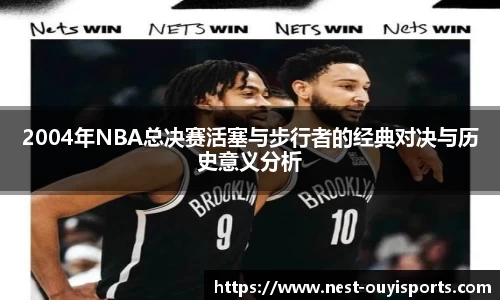2004年NBA总决赛活塞与步行者的经典对决与历史意义分析